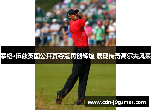 泰格·伍兹英国公开赛夺冠再创辉煌 展现传奇高尔夫风采