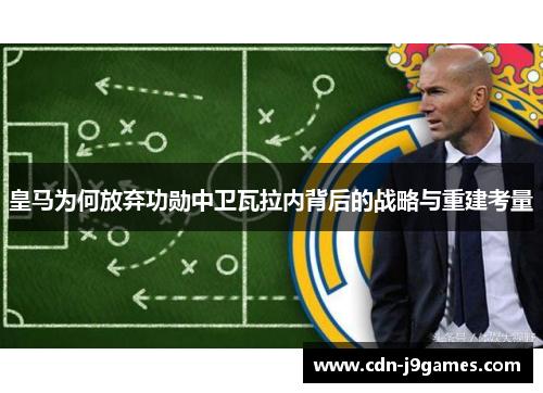 皇马为何放弃功勋中卫瓦拉内背后的战略与重建考量