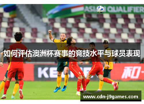 如何评估澳洲杯赛事的竞技水平与球员表现