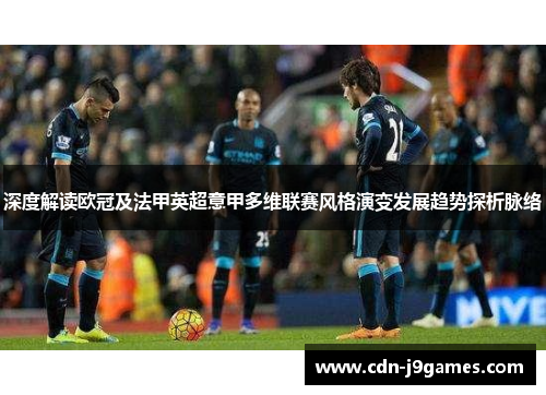 深度解读欧冠及法甲英超意甲多维联赛风格演变发展趋势探析脉络
