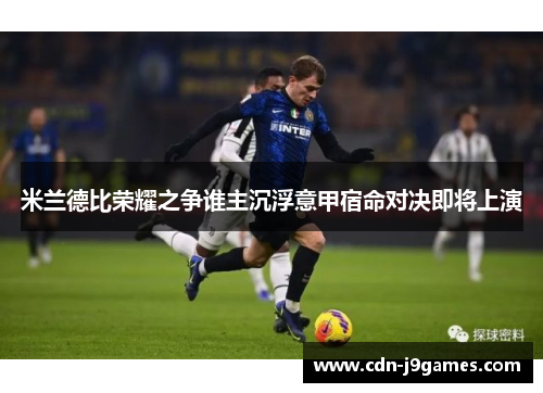 米兰德比荣耀之争谁主沉浮意甲宿命对决即将上演