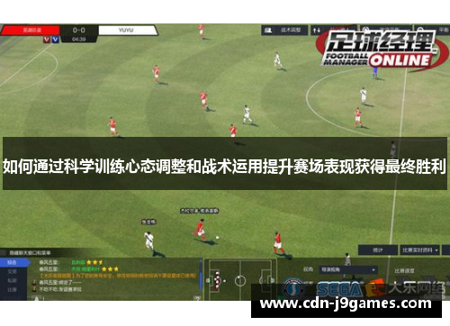 如何通过科学训练心态调整和战术运用提升赛场表现获得最终胜利