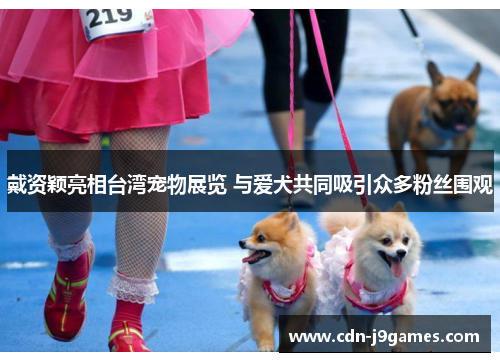 戴资颖亮相台湾宠物展览 与爱犬共同吸引众多粉丝围观