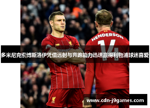 多米尼克索博斯洛伊凭借远射与奔跑能力迅速赢得利物浦球迷喜爱