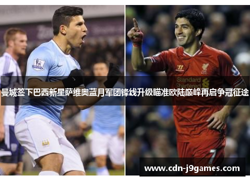 曼城签下巴西新星萨维奥蓝月军团锋线升级瞄准欧陆巅峰再启争冠征途