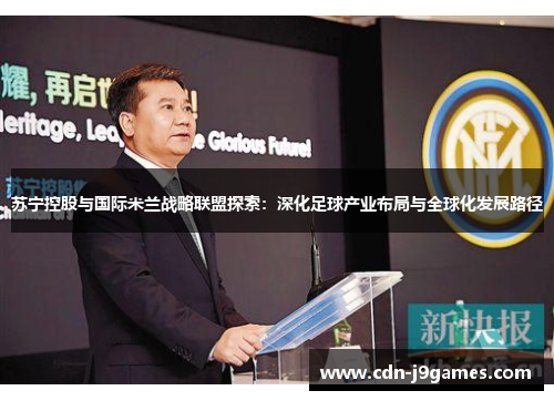 苏宁控股与国际米兰战略联盟探索：深化足球产业布局与全球化发展路径