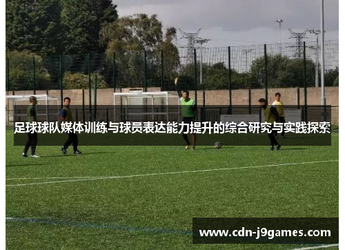 足球球队媒体训练与球员表达能力提升的综合研究与实践探索